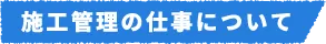 施工管理の仕事について